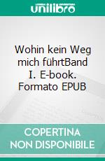 Wohin kein Weg mich führtBand I. E-book. Formato EPUB ebook