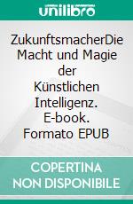 ZukunftsmacherDie Macht und Magie der Künstlichen Intelligenz. E-book. Formato EPUB ebook