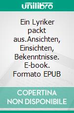 Ein Lyriker packt aus.Ansichten, Einsichten, Bekenntnisse. E-book. Formato EPUB ebook