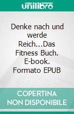 Denke nach und werde Reich...Das Fitness Buch. E-book. Formato EPUB ebook