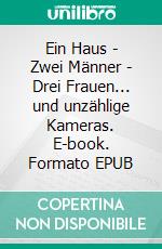 Ein Haus - Zwei Männer - Drei Frauen... und unzählige Kameras. E-book. Formato EPUB ebook
