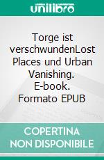 Torge ist verschwundenLost Places und Urban Vanishing. E-book. Formato EPUB ebook