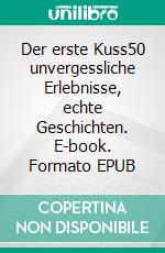 Der erste Kuss50 unvergessliche Erlebnisse, echte Geschichten. E-book. Formato EPUB ebook