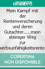 Mein Kampf mit der Rentenversicherung und deren Gutachter.....mein steiniger Weg zur Erwerbsunfähigkeitsrente. E-book. Formato EPUB ebook