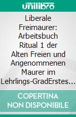 Liberale Freimaurer: Arbeitsbuch Ritual 1 der Alten Freien und Angenommenen Maurer im Lehrlings-GradErstes Arbeits- und Logenbuch der liberalen Freimaurer. E-book. Formato EPUB ebook