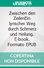 Zwischen den ZeilenEin lyrischer Weg durch Schmerz und Heilung. E-book. Formato EPUB ebook