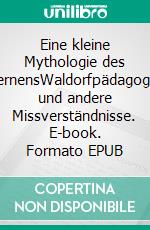 Eine kleine Mythologie des LernensWaldorfpädagogik und andere Missverständnisse. E-book. Formato EPUB ebook