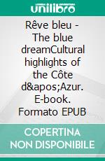 Rêve bleu - The blue dreamCultural highlights of the Côte d'Azur. E-book. Formato EPUB ebook
