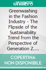 Greenwashing in the Fashion Industry - The Flipside of the Sustainability Trend from the Perspective of Generation Z. E-book. Formato EPUB ebook