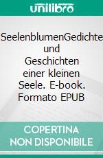 SeelenblumenGedichte und Geschichten einer kleinen Seele. E-book. Formato EPUB ebook