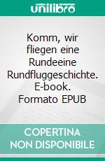 Komm, wir fliegen eine Rundeeine Rundfluggeschichte. E-book. Formato EPUB ebook