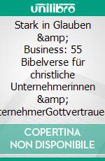Stark in Glauben &amp; Business: 55 Bibelverse für christliche Unternehmerinnen &amp; UnternehmerGottvertrauen &amp; Inspiration für die Unternehmensführung. E-book. Formato EPUB ebook