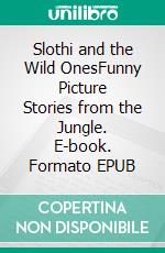 Slothi and the Wild OnesFunny Picture Stories from the Jungle. E-book. Formato EPUB ebook