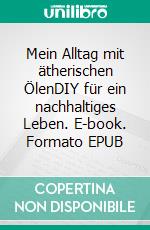Mein Alltag mit ätherischen ÖlenDIY für ein nachhaltiges Leben. E-book. Formato EPUB ebook