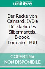Der Recke von Calmarck IVDie Rückkehr des Silbermantels. E-book. Formato EPUB ebook