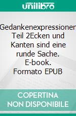 Gedankenexpressionen Teil 2Ecken und Kanten sind eine runde Sache. E-book. Formato EPUB ebook
