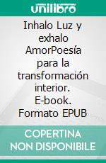 Inhalo Luz y exhalo AmorPoesía para la transformación interior. E-book. Formato EPUB ebook