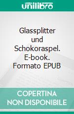 Glassplitter und Schokoraspel. E-book. Formato EPUB ebook