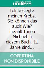 Ich besiegte meinen Krebs. Sie können das auch!Wie? Erzählt Ihnen Michael in diesem Buch. 11 Jahre sind vergangen. Michael ist krebsfrei!. E-book. Formato EPUB ebook