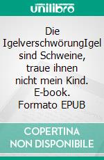 Die IgelverschwörungIgel sind Schweine, traue ihnen nicht mein Kind. E-book. Formato EPUB ebook