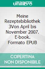 Meine Rezeptebibliothek 3Von April bis November 2007. E-book. Formato EPUB ebook