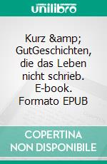 Kurz &amp; GutGeschichten, die das Leben nicht schrieb. E-book. Formato EPUB ebook