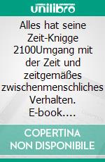 Alles hat seine Zeit-Knigge 2100Umgang mit der Zeit und zeitgemäßes zwischenmenschliches Verhalten. E-book. Formato EPUB ebook