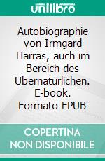 Autobiographie von Irmgard Harras, auch im Bereich des Übernatürlichen. E-book. Formato EPUB ebook