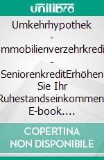 Umkehrhypothek - Immobilienverzehrkredit - SeniorenkreditErhöhen Sie Ihr Ruhestandseinkommen. E-book. Formato EPUB ebook