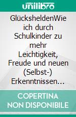 GlücksheldenWie ich durch Schulkinder zu mehr Leichtigkeit, Freude und neuen (Selbst-) Erkenntnissen fand. E-book. Formato EPUB ebook