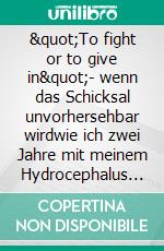 "To fight or to give in"- wenn das Schicksal unvorhersehbar wirdwie ich zwei Jahre mit meinem Hydrocephalus "überlebte". E-book. Formato EPUB ebook
