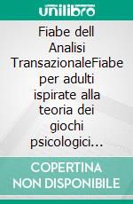 Fiabe dell Analisi TransazionaleFiabe per adulti ispirate alla teoria dei giochi psicologici nel triangolo psicodrammatico. E-book. Formato EPUB ebook