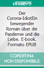 Der Corona-IdiotEin bewegender Roman über die Pandemie und die Liebe. E-book. Formato EPUB ebook