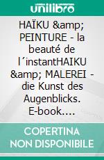 HAÏKU &amp; PEINTURE - la beauté de l´instantHAIKU &amp; MALEREI - die Kunst des Augenblicks. E-book. Formato EPUB ebook