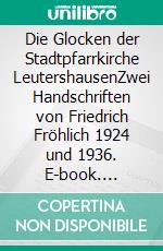 Die Glocken der Stadtpfarrkirche LeutershausenZwei Handschriften von Friedrich Fröhlich 1924 und 1936. E-book. Formato EPUB ebook