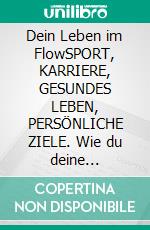 Dein Leben im FlowSPORT, KARRIERE, GESUNDES LEBEN, PERSÖNLICHE ZIELE. Wie du deine Erfolgswelle startest.. E-book. Formato EPUB ebook