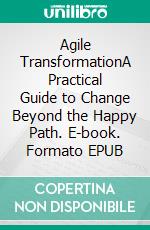 Agile TransformationA Practical Guide to Change Beyond the Happy Path. E-book. Formato EPUB ebook