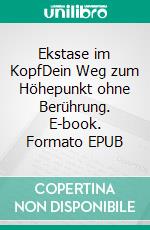 Ekstase im KopfDein Weg zum Höhepunkt ohne Berührung. E-book. Formato EPUB ebook