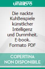 Die nackte KuhBeispiele künstlicher Intelligenz und Dummheit. E-book. Formato PDF ebook