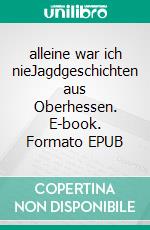 alleine war ich nieJagdgeschichten aus Oberhessen. E-book. Formato EPUB ebook