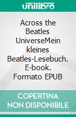 Across the Beatles UniverseMein kleines Beatles-Lesebuch. E-book. Formato EPUB ebook