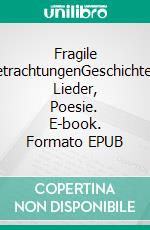 Fragile BetrachtungenGeschichten, Lieder, Poesie. E-book. Formato EPUB ebook