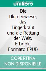 Die Blumenwiese, das Fingerkraut und die Rettung der Welt. E-book. Formato EPUB ebook