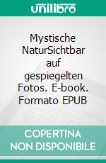 Mystische NaturSichtbar auf gespiegelten Fotos. E-book. Formato EPUB ebook