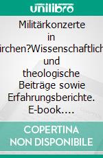 Militärkonzerte in Kirchen?Wissenschaftliche und theologische Beiträge sowie Erfahrungsberichte. E-book. Formato EPUB ebook