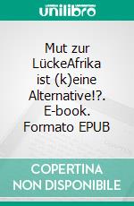 Mut zur LückeAfrika ist (k)eine Alternative!?. E-book. Formato EPUB ebook