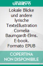 Lokale Blicke und andere lyrische TexteIllustration Cornelia Baumgardt-Elms. E-book. Formato EPUB ebook