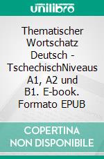Thematischer Wortschatz Deutsch - TschechischNiveaus A1, A2 und B1. E-book. Formato EPUB ebook