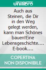 Auch aus Steinen, die Dir in den Weg gelegt werden, kann man Schönes bauen!Eine Lebensgeschichte.... E-book. Formato EPUB ebook