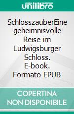 SchlosszauberEine geheimnisvolle Reise im Ludwigsburger Schloss. E-book. Formato EPUB ebook
